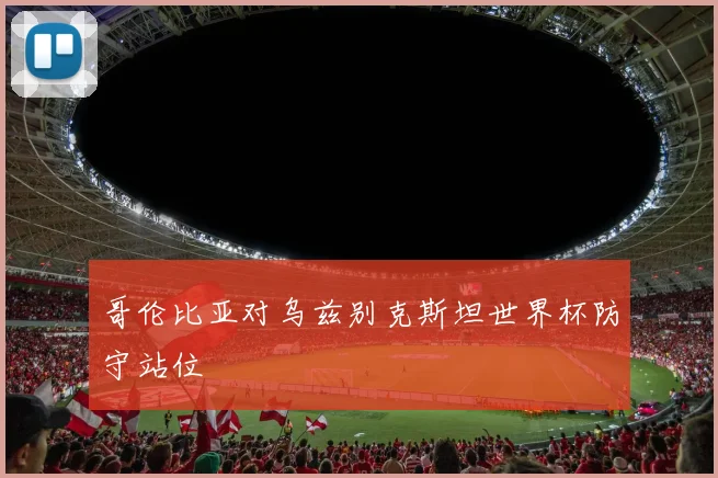 哥伦比亚对乌兹别克斯坦世界杯防守站位