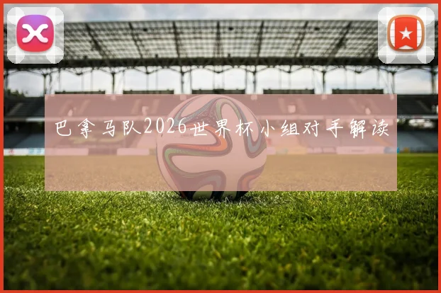 巴拿马队2026世界杯小组对手解读