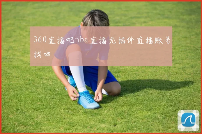 360直播吧nba直播无插件直播账号找回