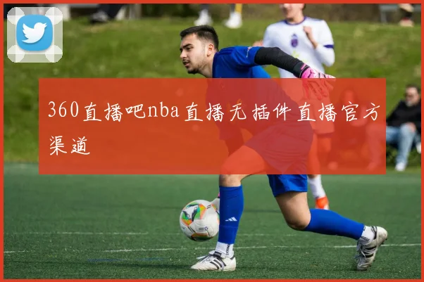360直播吧nba直播无插件直播官方渠道