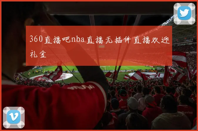 360直播吧nba直播无插件直播欢迎礼金