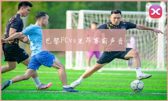 巴黎FCvs里昂赛前声音