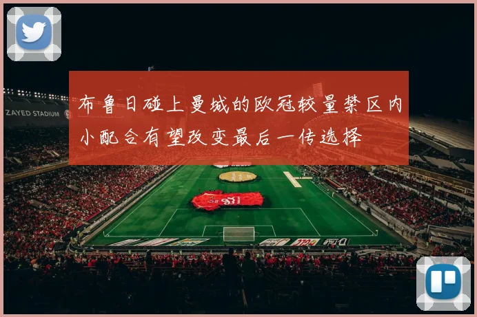 布鲁日碰上曼城的欧冠较量禁区内小配合有望改变最后一传选择