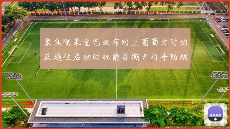 聚焦刚果金巴坎布对上葡萄牙时的反越位启动时机能否撕开对手防线