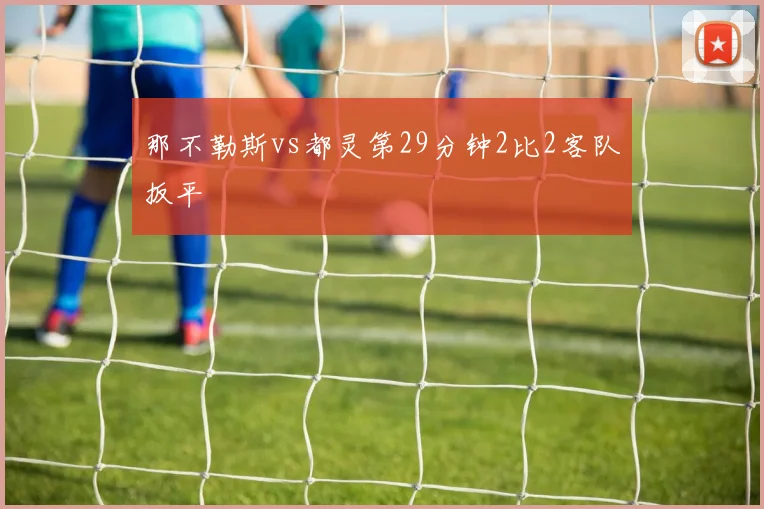 那不勒斯vs都灵第29分钟2比2客队扳平