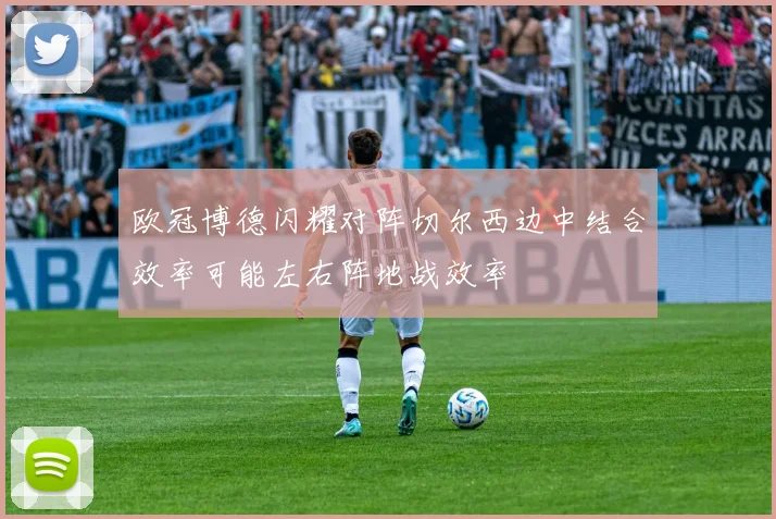 欧冠博德闪耀对阵切尔西边中结合效率可能左右阵地战效率
