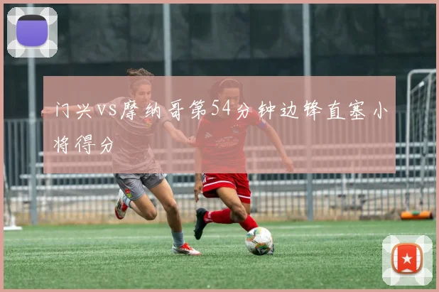 门兴vs摩纳哥第54分钟边锋直塞小将得分