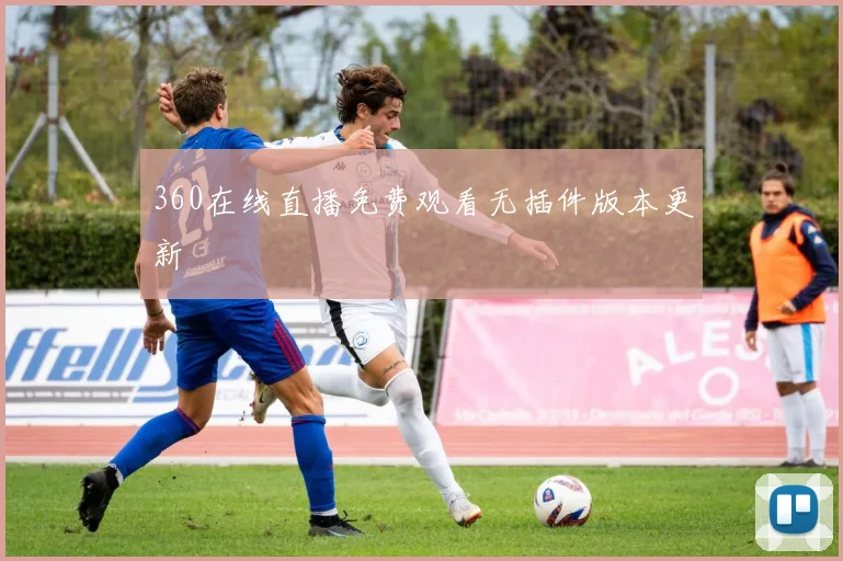360在线直播免费观看无插件版本更新