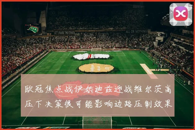 欧冠焦点战伊尔迪兹迎战维尔茨高压下决策很可能影响边路压制效果
