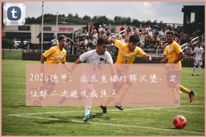 2026德甲：法兰克福对阵汉堡，定位球二次进攻成焦点