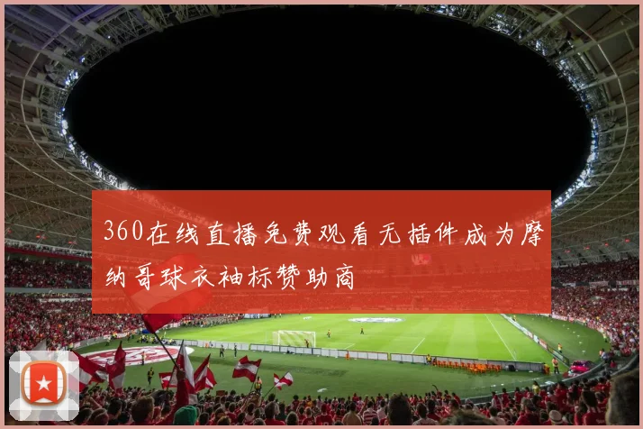 360在线直播免费观看无插件成为摩纳哥球衣袖标赞助商
