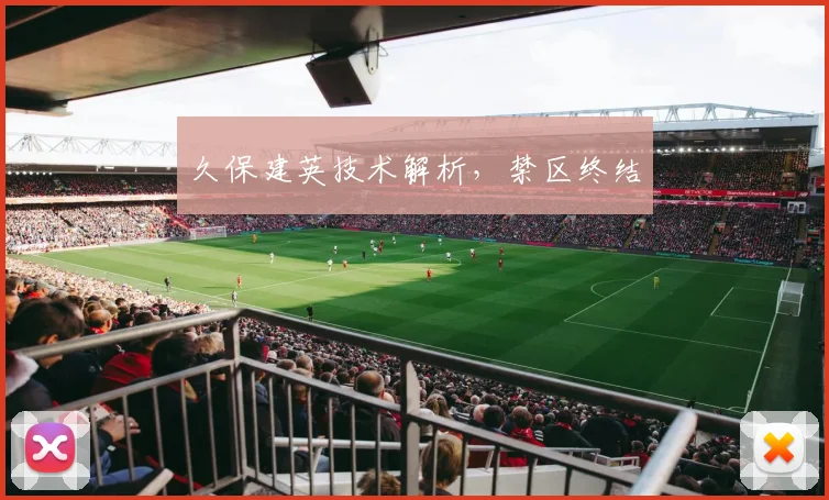 久保建英技术解析，禁区终结
