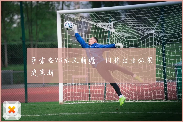 萨索洛vs尤文前瞻：门将出击必须更果断