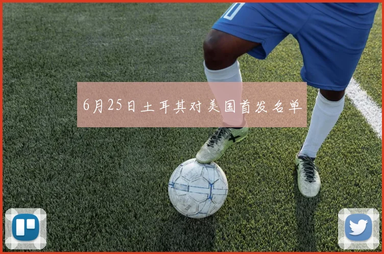 6月25日土耳其对美国首发名单