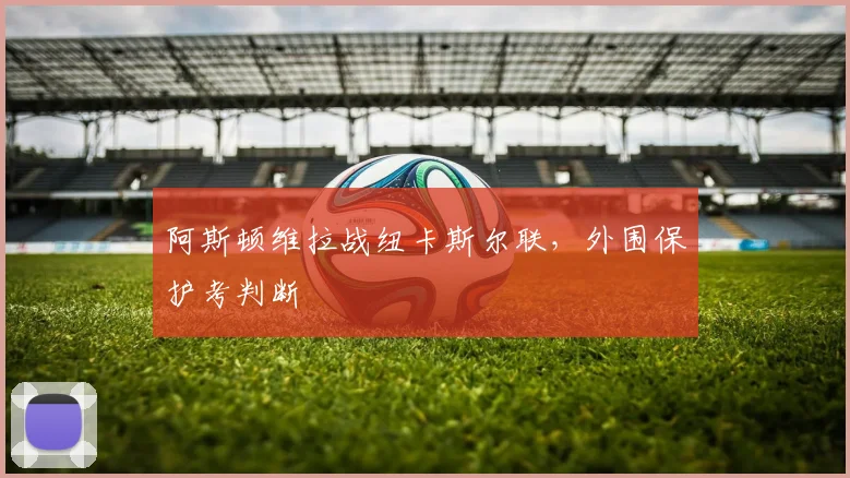阿斯顿维拉战纽卡斯尔联，外围保护考判断