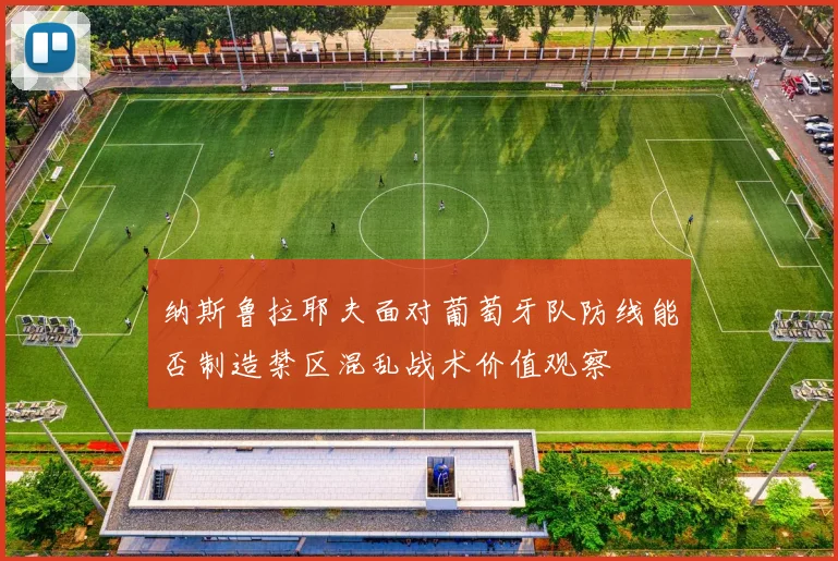 纳斯鲁拉耶夫面对葡萄牙队防线能否制造禁区混乱战术价值观察