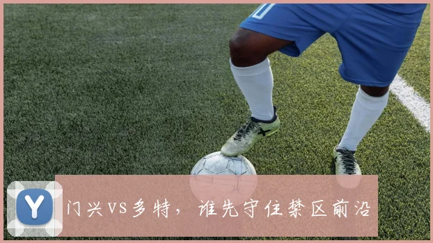 门兴vs多特，谁先守住禁区前沿