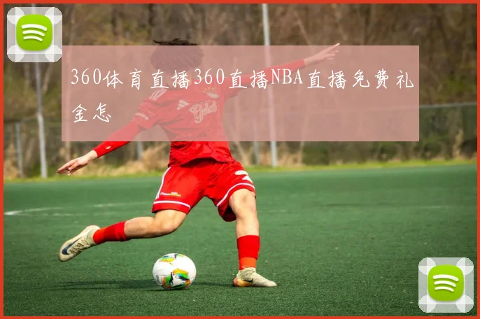 360体育直播360直播NBA直播免费礼金怎