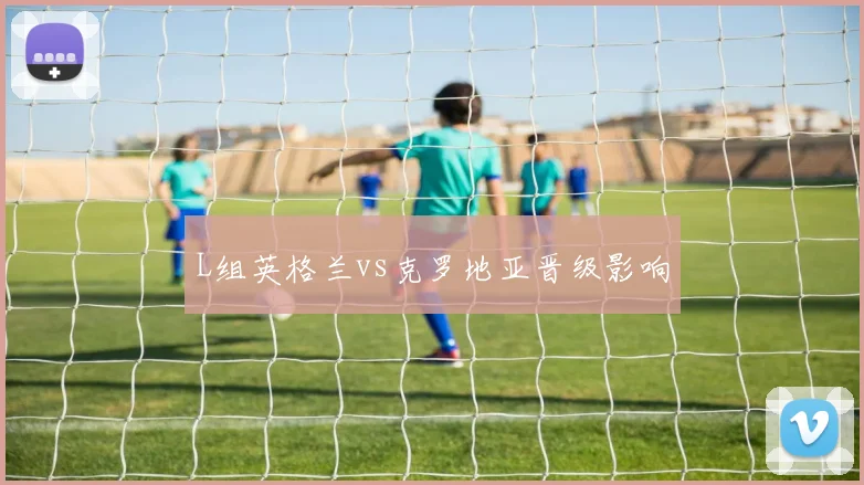 L组英格兰vs克罗地亚晋级影响