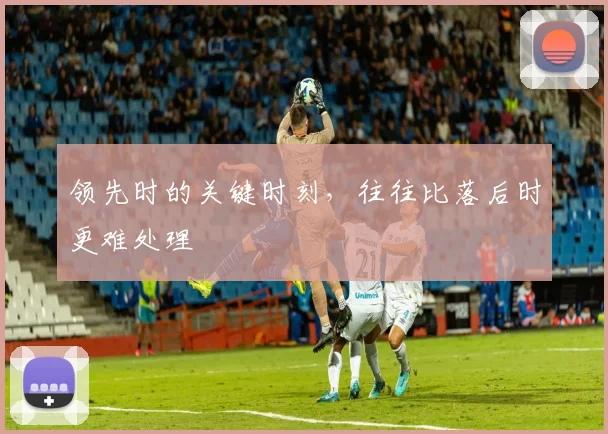 领先时的关键时刻，往往比落后时更难处理