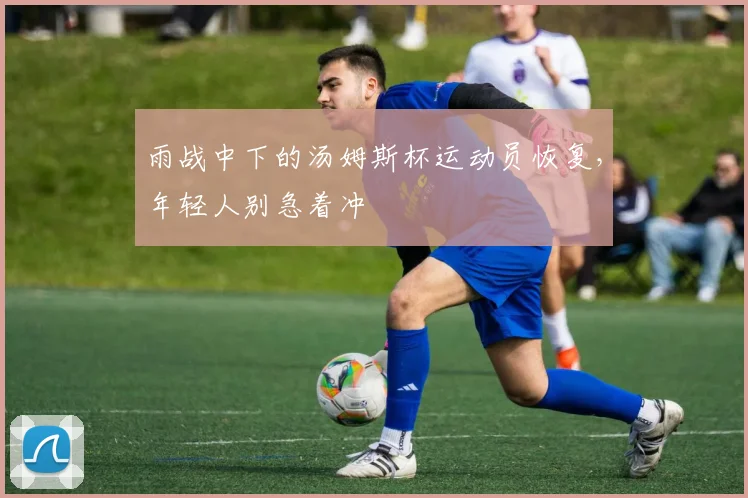 雨战中下的汤姆斯杯运动员恢复，年轻人别急着冲