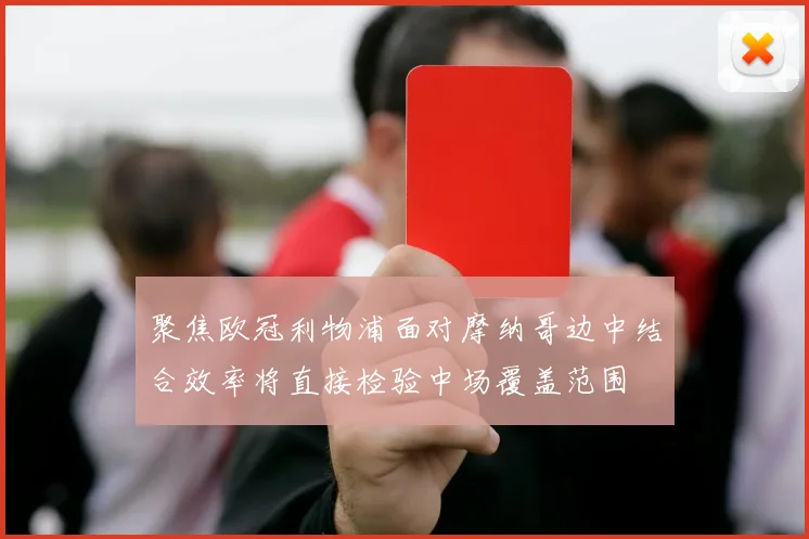 聚焦欧冠利物浦面对摩纳哥边中结合效率将直接检验中场覆盖范围