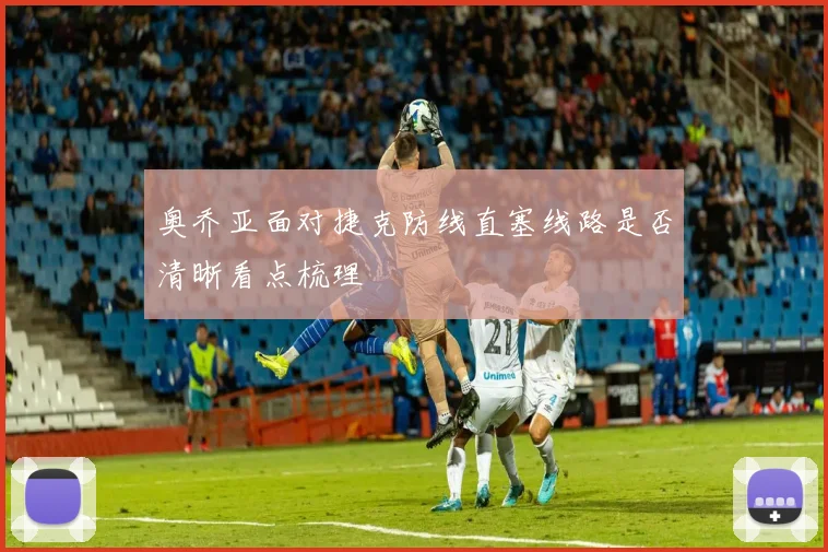 奥乔亚面对捷克防线直塞线路是否清晰看点梳理
